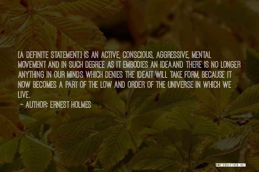 Ernest Holmes Quotes: [a Definite Statement] Is An Active, Conscious, Aggressive, Mental Movement And In Such Degree As It Embodies An Ideaand There