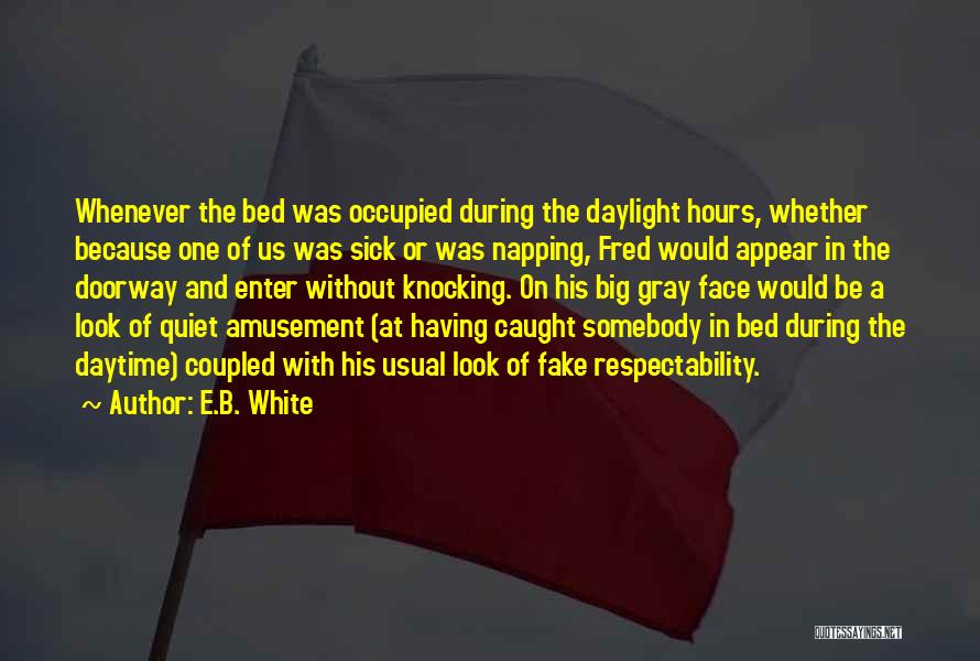 E.B. White Quotes: Whenever The Bed Was Occupied During The Daylight Hours, Whether Because One Of Us Was Sick Or Was Napping, Fred