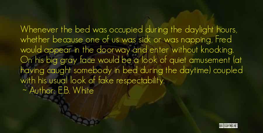 E.B. White Quotes: Whenever The Bed Was Occupied During The Daylight Hours, Whether Because One Of Us Was Sick Or Was Napping, Fred