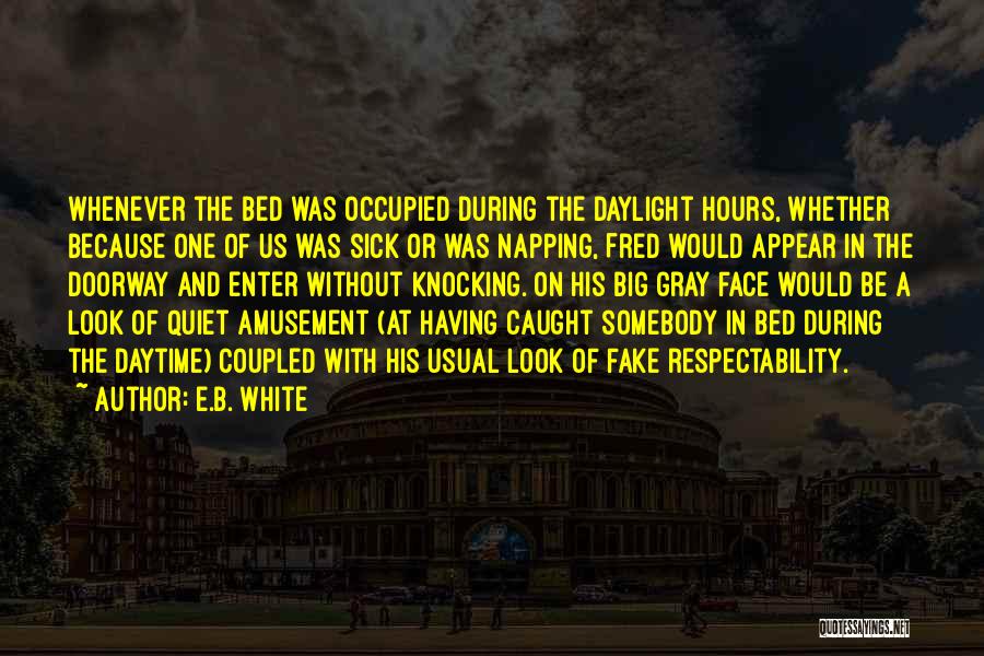 E.B. White Quotes: Whenever The Bed Was Occupied During The Daylight Hours, Whether Because One Of Us Was Sick Or Was Napping, Fred