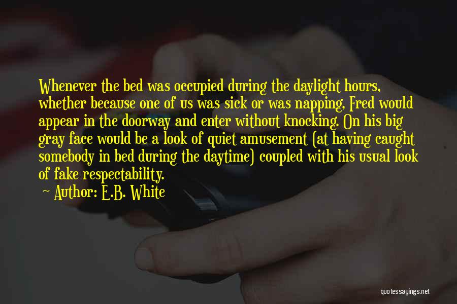 E.B. White Quotes: Whenever The Bed Was Occupied During The Daylight Hours, Whether Because One Of Us Was Sick Or Was Napping, Fred