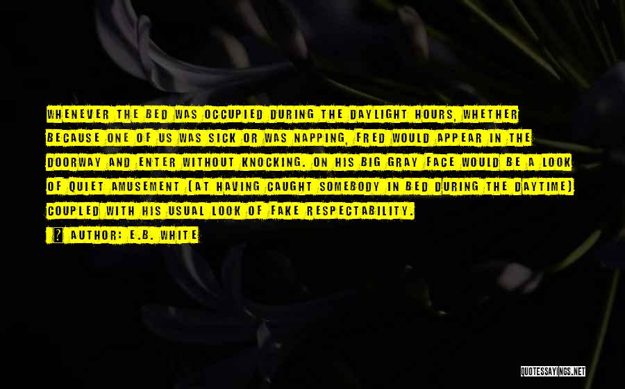 E.B. White Quotes: Whenever The Bed Was Occupied During The Daylight Hours, Whether Because One Of Us Was Sick Or Was Napping, Fred