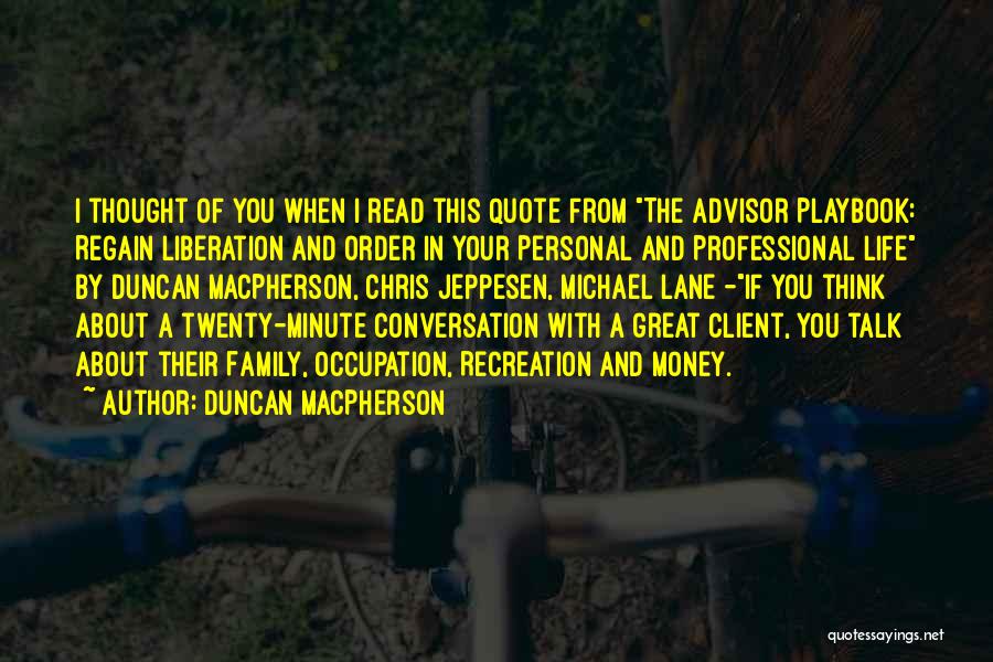 Duncan MacPherson Quotes: I Thought Of You When I Read This Quote From The Advisor Playbook: Regain Liberation And Order In Your Personal