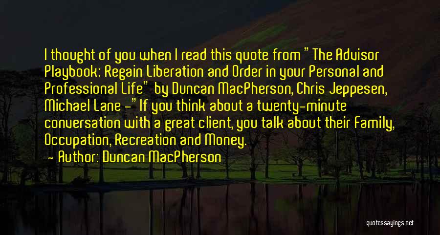 Duncan MacPherson Quotes: I Thought Of You When I Read This Quote From The Advisor Playbook: Regain Liberation And Order In Your Personal