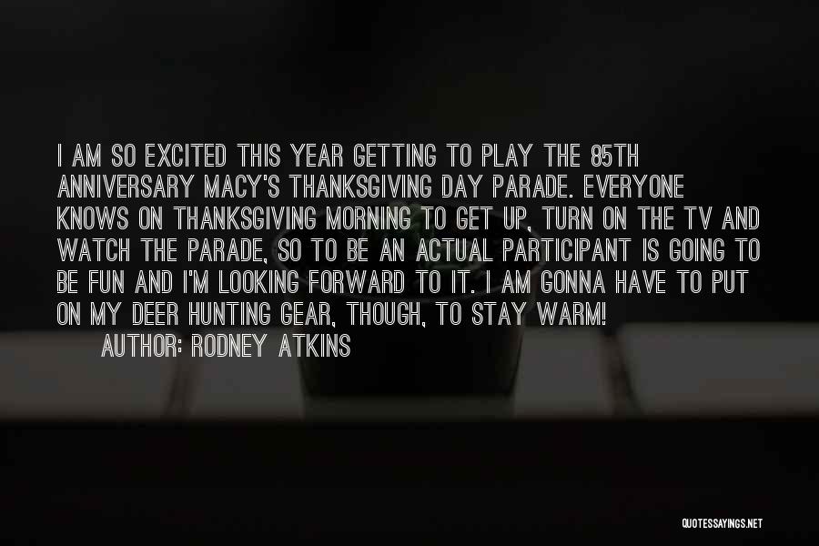 Rodney Atkins Quotes: I Am So Excited This Year Getting To Play The 85th Anniversary Macy's Thanksgiving Day Parade. Everyone Knows On Thanksgiving