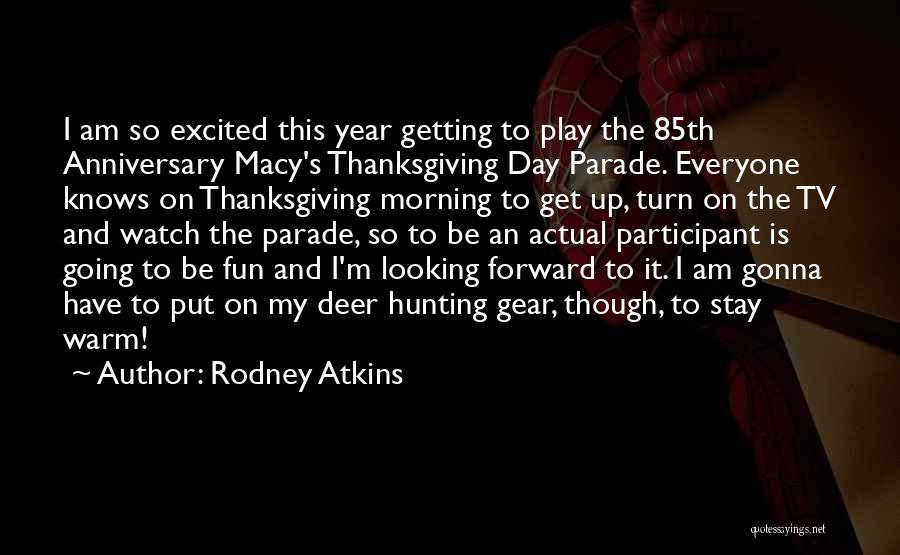 Rodney Atkins Quotes: I Am So Excited This Year Getting To Play The 85th Anniversary Macy's Thanksgiving Day Parade. Everyone Knows On Thanksgiving