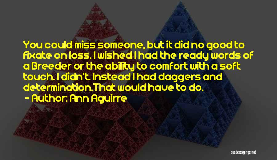 Ann Aguirre Quotes: You Could Miss Someone, But It Did No Good To Fixate On Loss. I Wished I Had The Ready Words