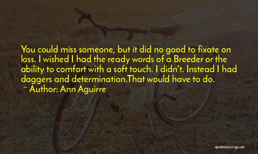 Ann Aguirre Quotes: You Could Miss Someone, But It Did No Good To Fixate On Loss. I Wished I Had The Ready Words