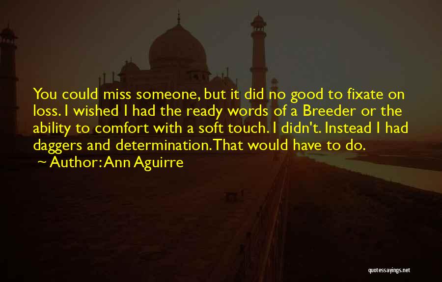 Ann Aguirre Quotes: You Could Miss Someone, But It Did No Good To Fixate On Loss. I Wished I Had The Ready Words