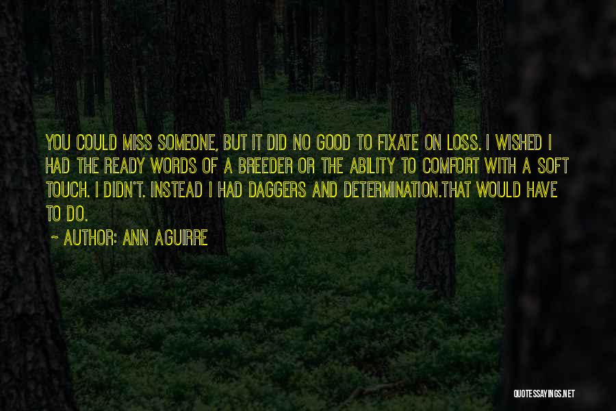 Ann Aguirre Quotes: You Could Miss Someone, But It Did No Good To Fixate On Loss. I Wished I Had The Ready Words