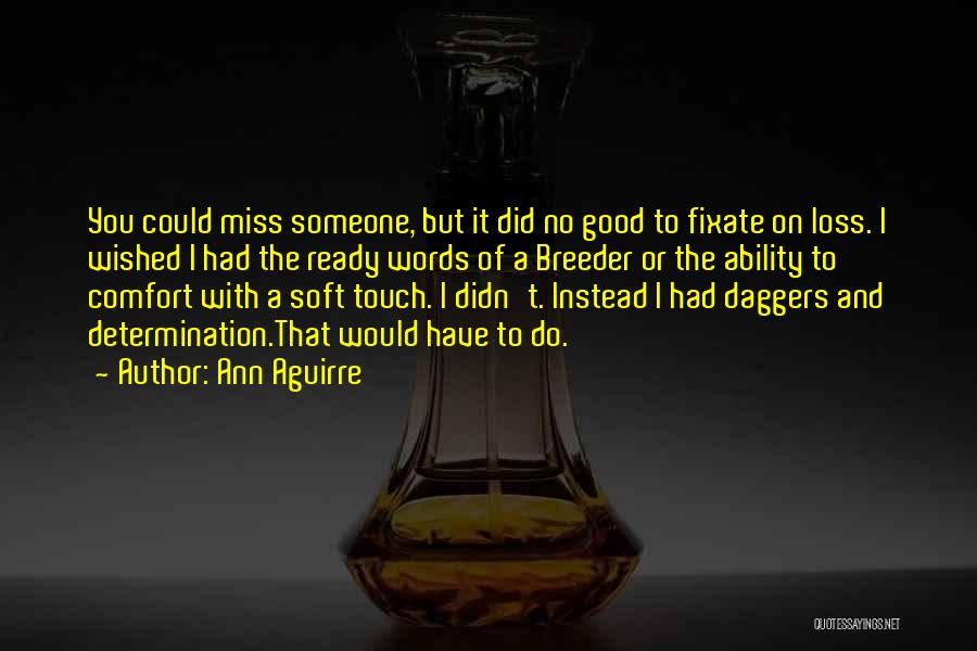 Ann Aguirre Quotes: You Could Miss Someone, But It Did No Good To Fixate On Loss. I Wished I Had The Ready Words