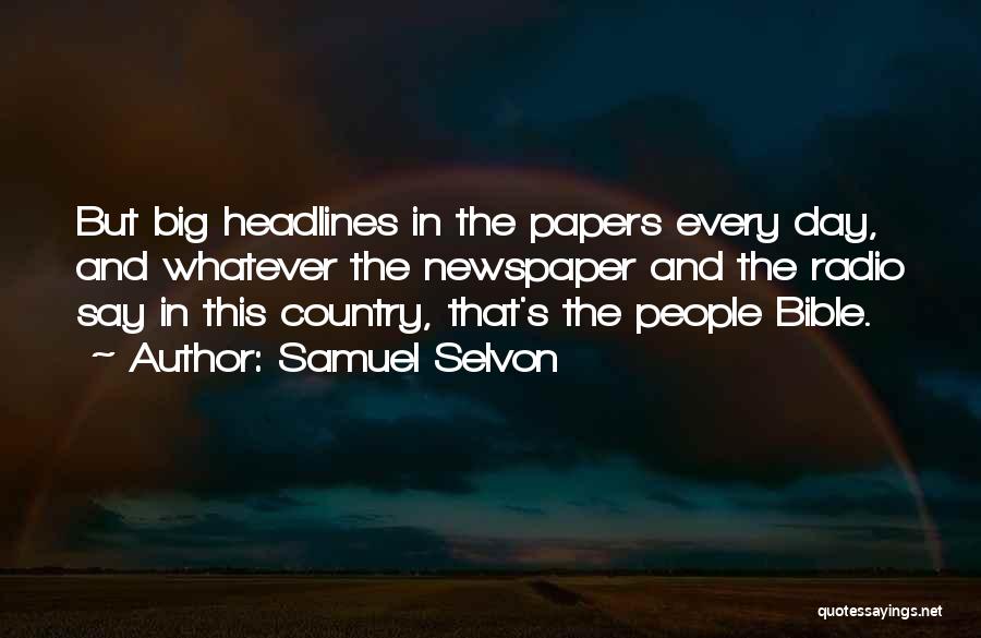 Samuel Selvon Quotes: But Big Headlines In The Papers Every Day, And Whatever The Newspaper And The Radio Say In This Country, That's