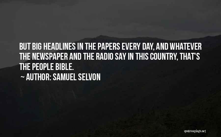 Samuel Selvon Quotes: But Big Headlines In The Papers Every Day, And Whatever The Newspaper And The Radio Say In This Country, That's