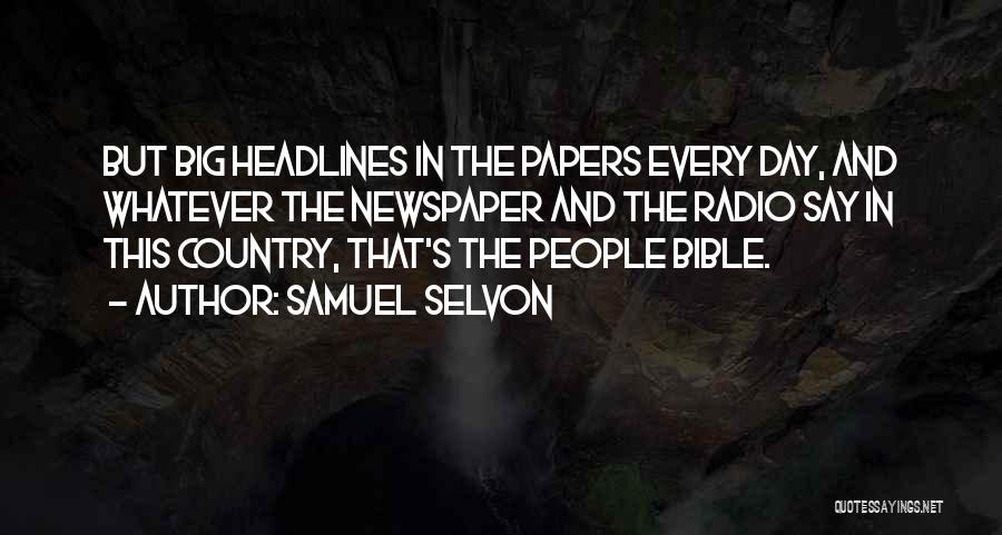 Samuel Selvon Quotes: But Big Headlines In The Papers Every Day, And Whatever The Newspaper And The Radio Say In This Country, That's