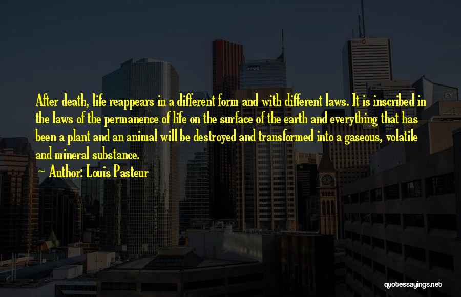 Louis Pasteur Quotes: After Death, Life Reappears In A Different Form And With Different Laws. It Is Inscribed In The Laws Of The