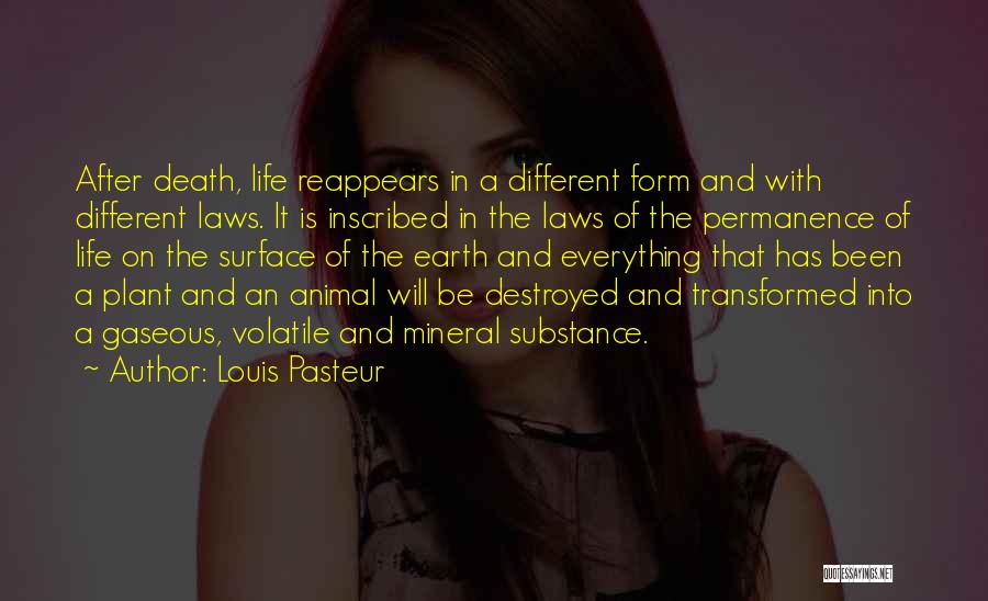 Louis Pasteur Quotes: After Death, Life Reappears In A Different Form And With Different Laws. It Is Inscribed In The Laws Of The