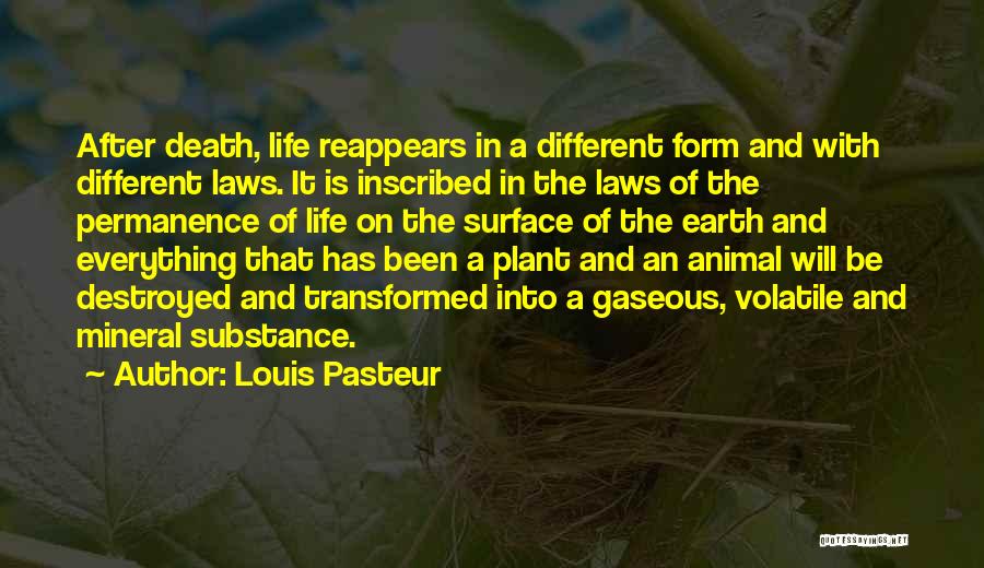 Louis Pasteur Quotes: After Death, Life Reappears In A Different Form And With Different Laws. It Is Inscribed In The Laws Of The