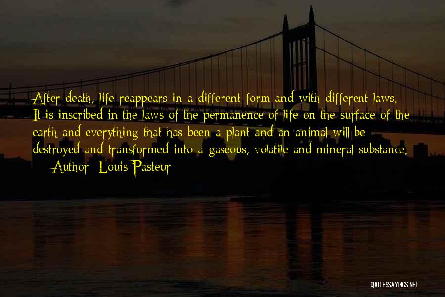 Louis Pasteur Quotes: After Death, Life Reappears In A Different Form And With Different Laws. It Is Inscribed In The Laws Of The