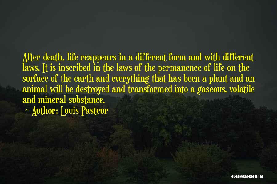 Louis Pasteur Quotes: After Death, Life Reappears In A Different Form And With Different Laws. It Is Inscribed In The Laws Of The