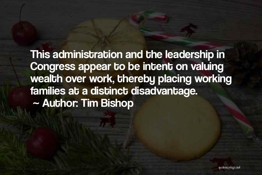 Tim Bishop Quotes: This Administration And The Leadership In Congress Appear To Be Intent On Valuing Wealth Over Work, Thereby Placing Working Families
