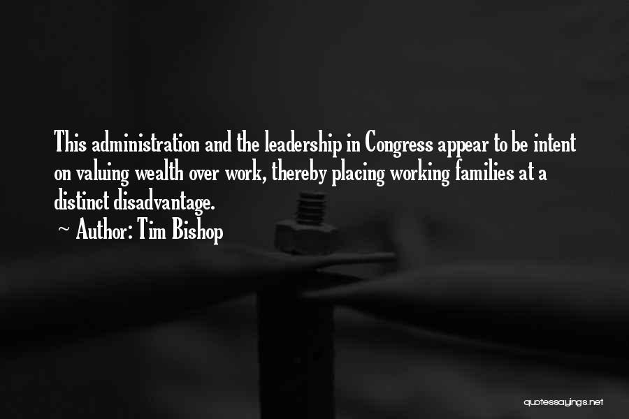 Tim Bishop Quotes: This Administration And The Leadership In Congress Appear To Be Intent On Valuing Wealth Over Work, Thereby Placing Working Families