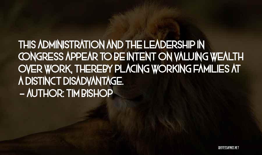 Tim Bishop Quotes: This Administration And The Leadership In Congress Appear To Be Intent On Valuing Wealth Over Work, Thereby Placing Working Families