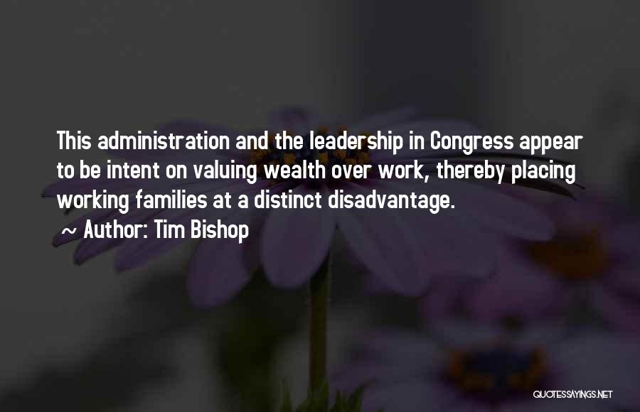 Tim Bishop Quotes: This Administration And The Leadership In Congress Appear To Be Intent On Valuing Wealth Over Work, Thereby Placing Working Families