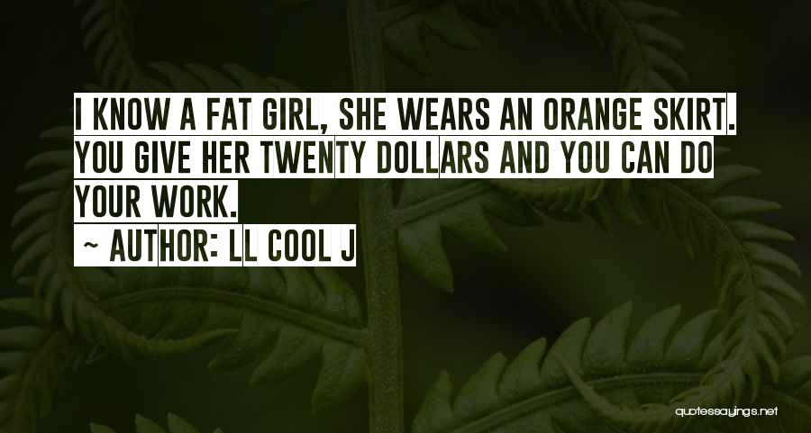 LL Cool J Quotes: I Know A Fat Girl, She Wears An Orange Skirt. You Give Her Twenty Dollars And You Can Do Your