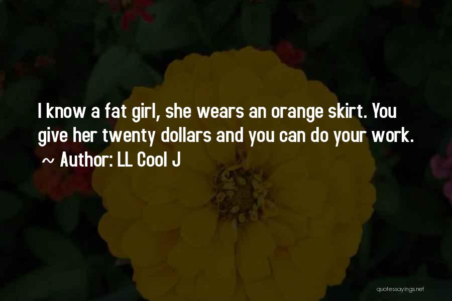 LL Cool J Quotes: I Know A Fat Girl, She Wears An Orange Skirt. You Give Her Twenty Dollars And You Can Do Your