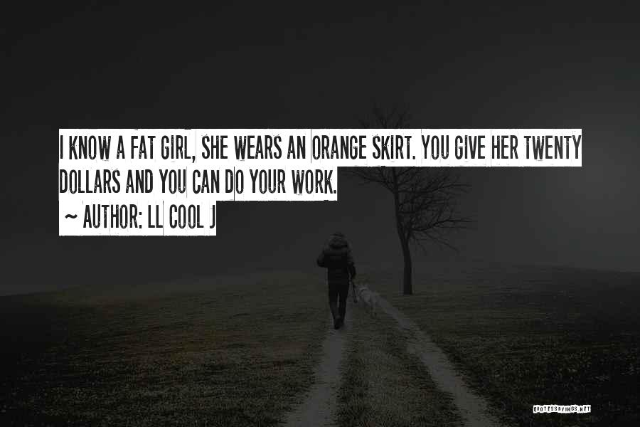 LL Cool J Quotes: I Know A Fat Girl, She Wears An Orange Skirt. You Give Her Twenty Dollars And You Can Do Your