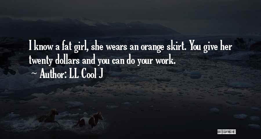 LL Cool J Quotes: I Know A Fat Girl, She Wears An Orange Skirt. You Give Her Twenty Dollars And You Can Do Your