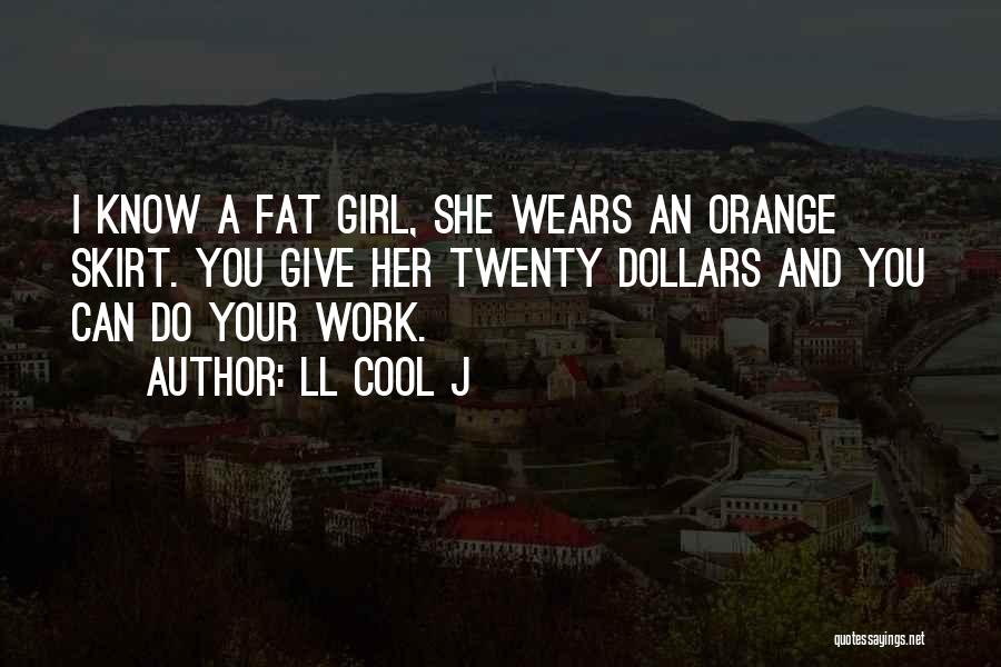 LL Cool J Quotes: I Know A Fat Girl, She Wears An Orange Skirt. You Give Her Twenty Dollars And You Can Do Your