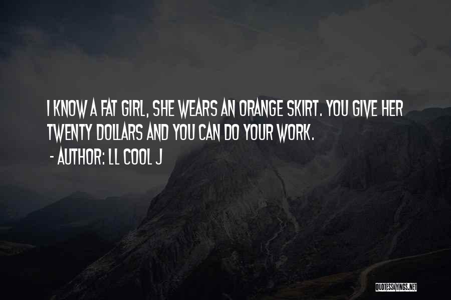 LL Cool J Quotes: I Know A Fat Girl, She Wears An Orange Skirt. You Give Her Twenty Dollars And You Can Do Your