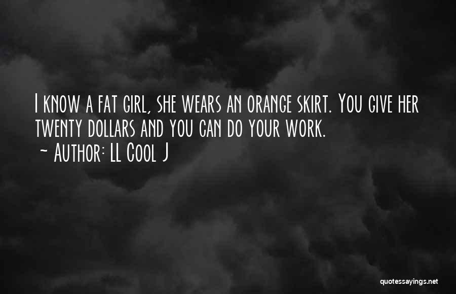 LL Cool J Quotes: I Know A Fat Girl, She Wears An Orange Skirt. You Give Her Twenty Dollars And You Can Do Your
