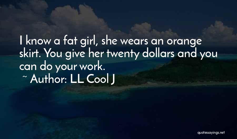 LL Cool J Quotes: I Know A Fat Girl, She Wears An Orange Skirt. You Give Her Twenty Dollars And You Can Do Your