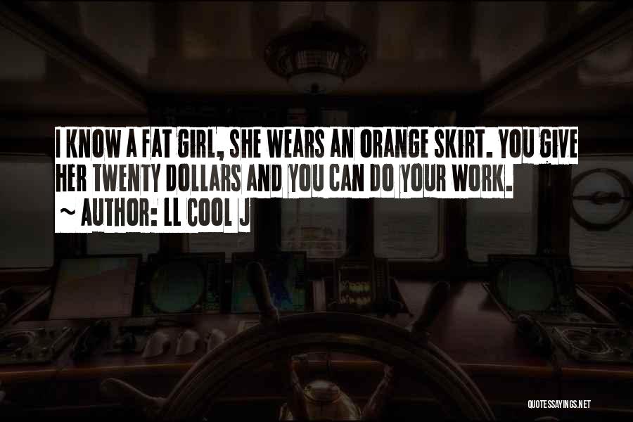 LL Cool J Quotes: I Know A Fat Girl, She Wears An Orange Skirt. You Give Her Twenty Dollars And You Can Do Your
