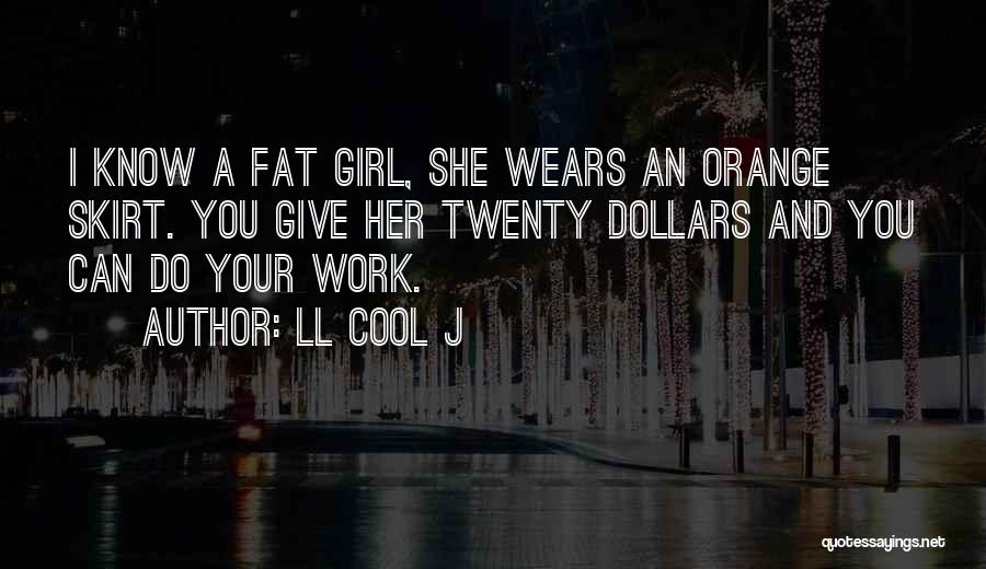 LL Cool J Quotes: I Know A Fat Girl, She Wears An Orange Skirt. You Give Her Twenty Dollars And You Can Do Your