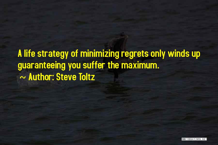 Steve Toltz Quotes: A Life Strategy Of Minimizing Regrets Only Winds Up Guaranteeing You Suffer The Maximum.