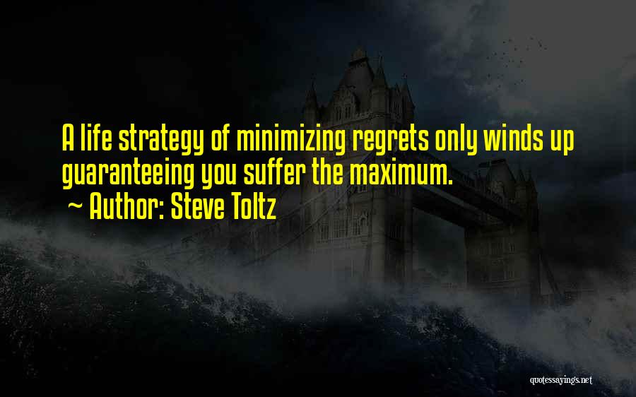 Steve Toltz Quotes: A Life Strategy Of Minimizing Regrets Only Winds Up Guaranteeing You Suffer The Maximum.