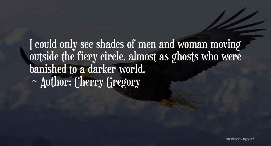 Cherry Gregory Quotes: I Could Only See Shades Of Men And Woman Moving Outside The Fiery Circle, Almost As Ghosts Who Were Banished