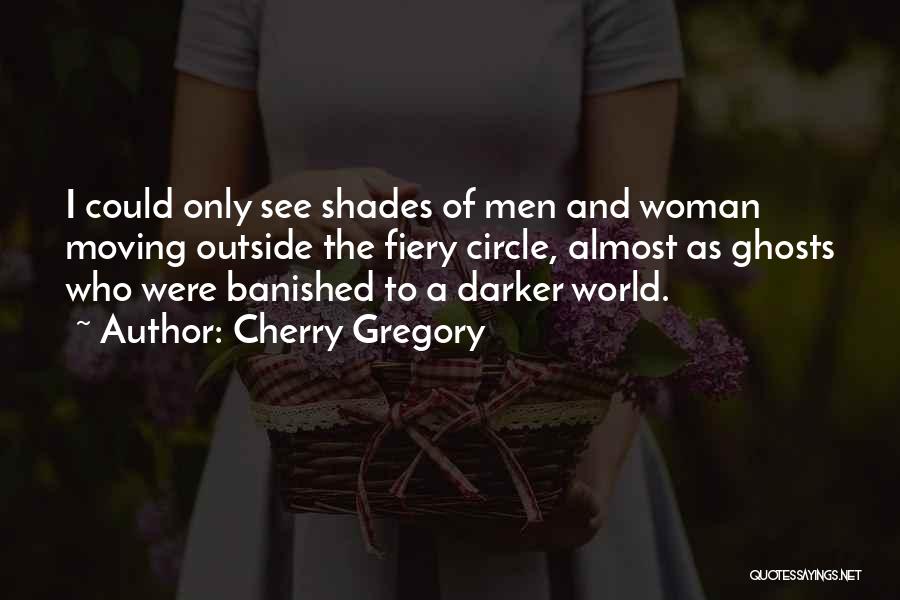Cherry Gregory Quotes: I Could Only See Shades Of Men And Woman Moving Outside The Fiery Circle, Almost As Ghosts Who Were Banished