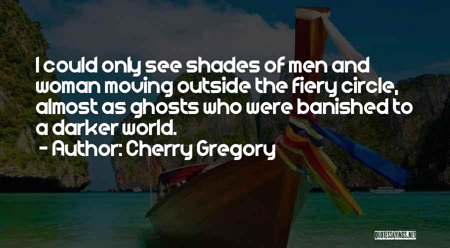 Cherry Gregory Quotes: I Could Only See Shades Of Men And Woman Moving Outside The Fiery Circle, Almost As Ghosts Who Were Banished