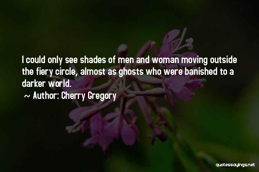 Cherry Gregory Quotes: I Could Only See Shades Of Men And Woman Moving Outside The Fiery Circle, Almost As Ghosts Who Were Banished
