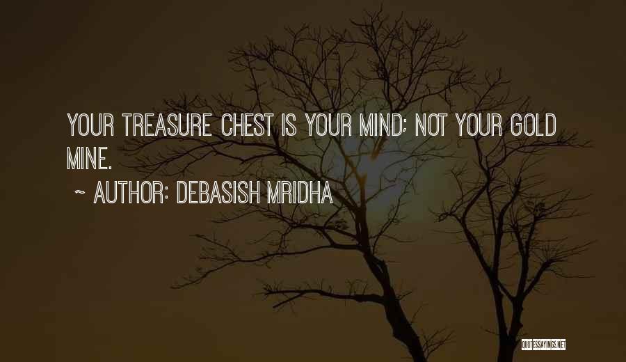 Debasish Mridha Quotes: Your Treasure Chest Is Your Mind; Not Your Gold Mine.