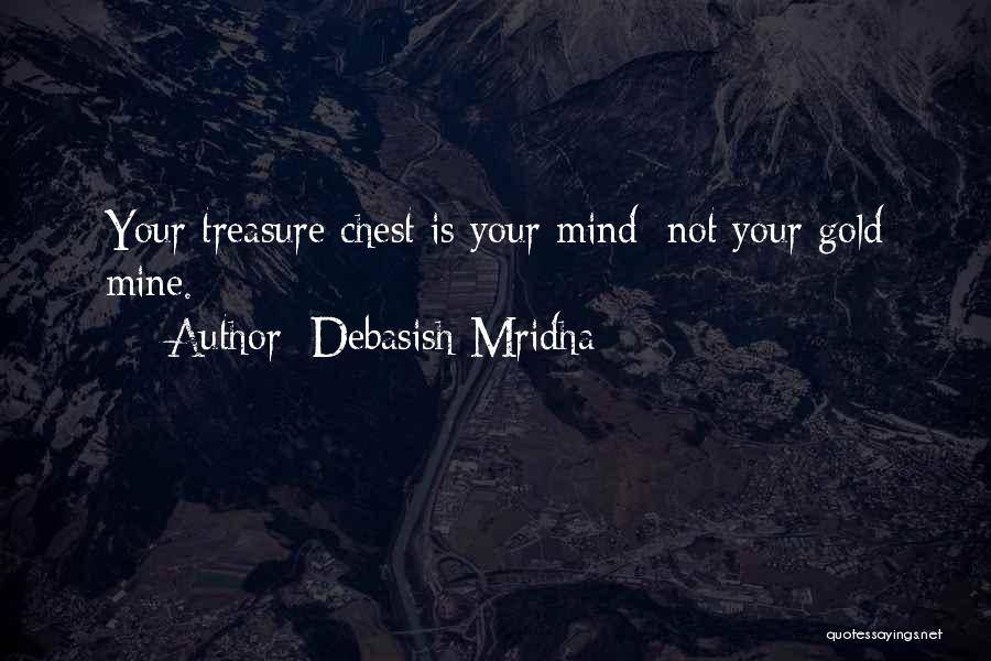 Debasish Mridha Quotes: Your Treasure Chest Is Your Mind; Not Your Gold Mine.