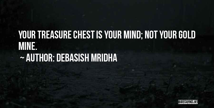 Debasish Mridha Quotes: Your Treasure Chest Is Your Mind; Not Your Gold Mine.