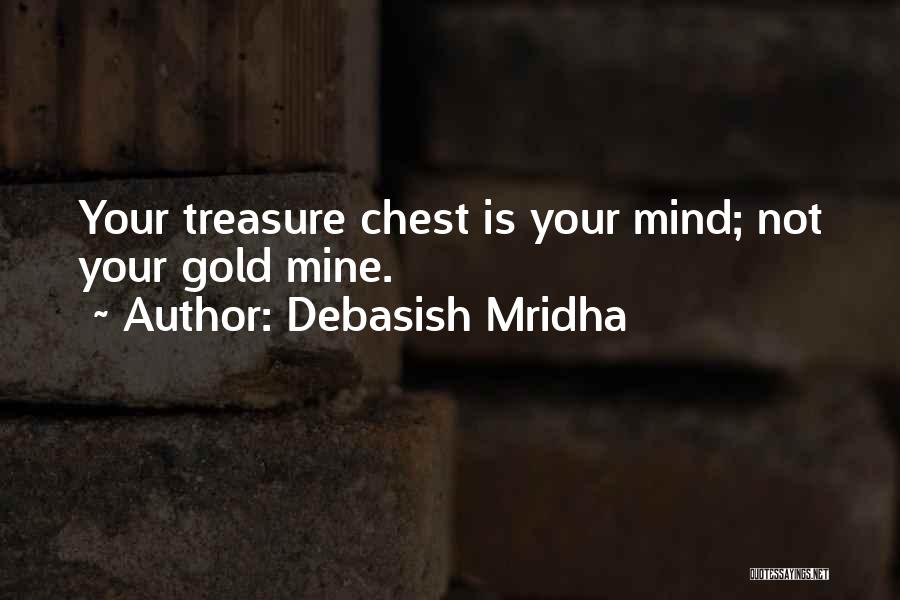 Debasish Mridha Quotes: Your Treasure Chest Is Your Mind; Not Your Gold Mine.