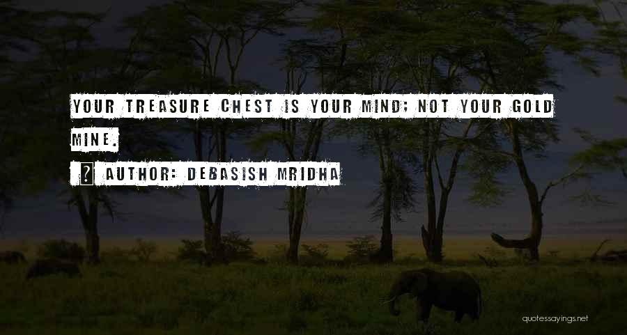 Debasish Mridha Quotes: Your Treasure Chest Is Your Mind; Not Your Gold Mine.