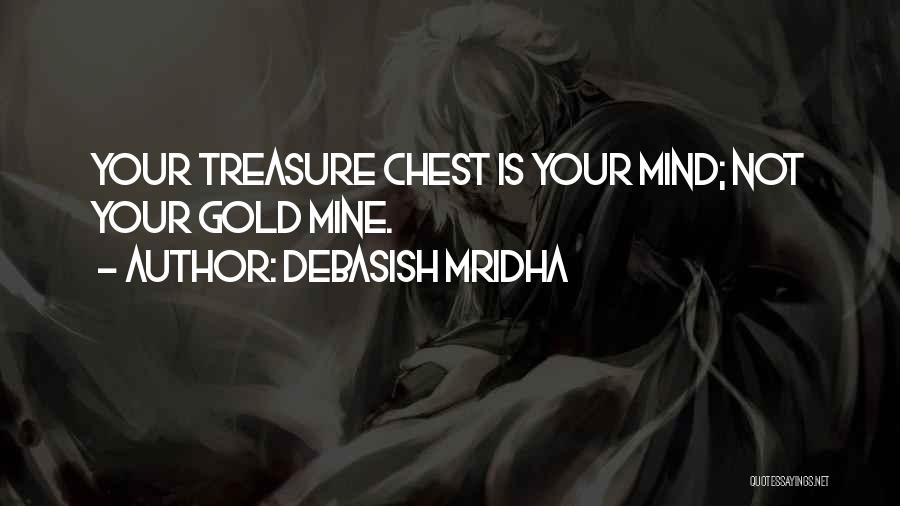 Debasish Mridha Quotes: Your Treasure Chest Is Your Mind; Not Your Gold Mine.