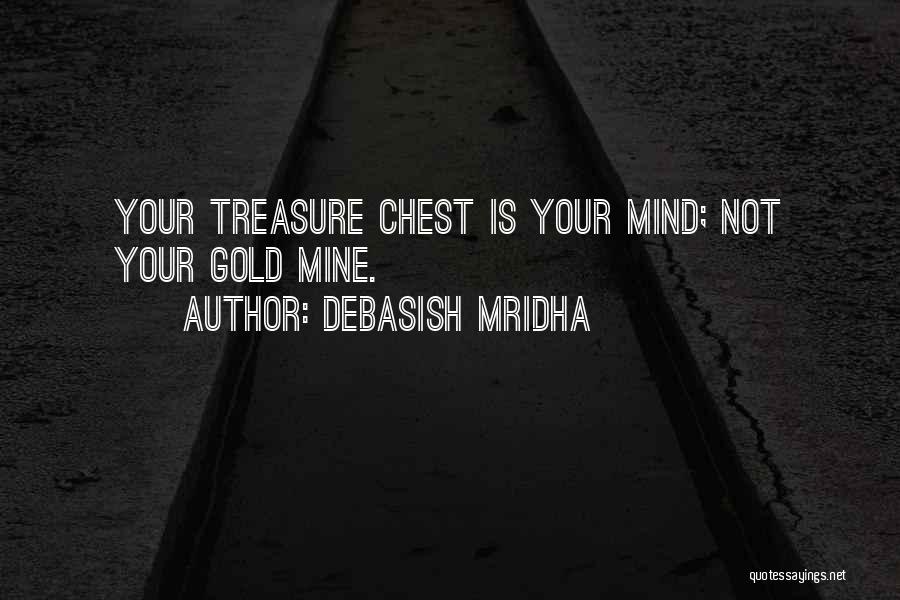 Debasish Mridha Quotes: Your Treasure Chest Is Your Mind; Not Your Gold Mine.